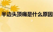 半边头顶痛是什么原因（头顶痛是什么原因）