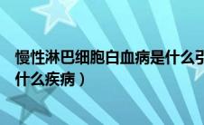 慢性淋巴细胞白血病是什么引起的（慢性淋巴细胞白血病是什么疾病）