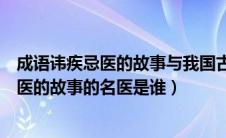 成语讳疾忌医的故事与我国古代哪位名医有关（成语讳疾忌医的故事的名医是谁）