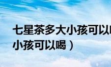 七星茶多大小孩可以喝,怎么喝（七星茶多大小孩可以喝）