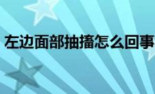 左边面部抽搐怎么回事（面部抽搐怎么回事）