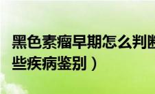黑色素瘤早期怎么判断（黑色素瘤早期要与哪些疾病鉴别）