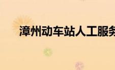 漳州动车站人工服务电话(漳州动车站)