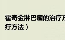 霍奇金淋巴瘤的治疗方法（霍奇金淋巴瘤的治疗方法）