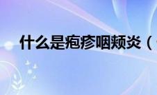 什么是疱疹咽颊炎（什么是疱疹及症状）