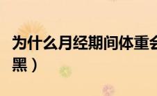 为什么月经期间体重会上升（为什么月经血发黑）