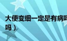 大便变细一定是有病吗（大便变细一定是肠癌吗）