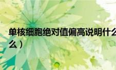 单核细胞绝对值偏高说明什么（单核细胞绝对值偏高说明什么）