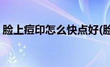 脸上痘印怎么快点好(脸上痘印怎么快速去除)