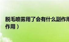脱毛喷雾用了会有什么副作用嘛（脱毛喷雾用了会有什么副作用）