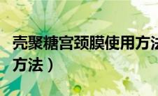 壳聚糖宫颈膜使用方法（壳聚糖宫颈膜使用的方法）