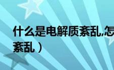 什么是电解质紊乱,怎么治疗（什么是电解质紊乱）