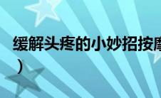 缓解头疼的小妙招按摩法（缓解头疼的小妙招）
