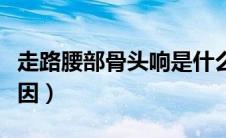 走路腰部骨头响是什么原因（骨头响是什么原因）