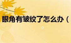 眼角有皱纹了怎么办（眼角有皱纹了怎么办）