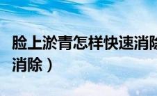 脸上淤青怎样快速消除（脸上有淤青怎么快速消除）