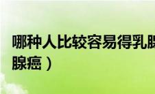 哪种人比较容易得乳腺癌（哪些人更容易得乳腺癌）