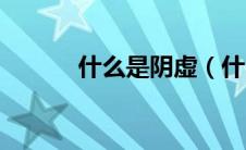 什么是阴虚（什么是阴虚阳虚）