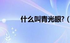 什么叫青光眼?（什么叫青光眼）