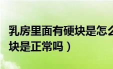 乳房里面有硬块是怎么回事啊（乳房里面有硬块是正常吗）
