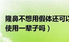 隆鼻不想用假体还可以用什么（假体隆鼻可以使用一辈子吗）