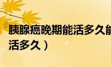 胰腺癌晚期能活多久能治好吗（胰腺癌晚期能活多久）