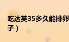 吃达英35多久能排卵（吃达英35多久能要孩子）