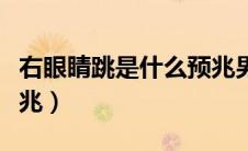右眼睛跳是什么预兆男生（右眼睛跳是什么预兆）