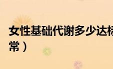 女性基础代谢多少达标（女性基础代谢多少正常）