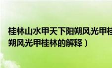 桂林山水甲天下阳朔风光甲桂林的意思（桂林山水甲天下阳朔风光甲桂林的解释）