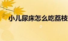 小儿尿床怎么吃荔枝（小儿尿床怎么办）