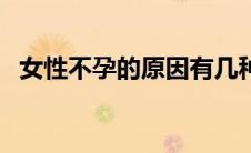 女性不孕的原因有几种（女性不孕的原因）