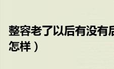 整容老了以后有没有后遗症（整容老了以后会怎样）