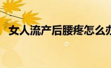 女人流产后腰疼怎么办（产后腰疼怎么办）