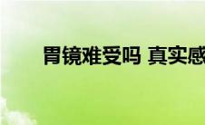 胃镜难受吗 真实感受（胃镜难受吗）