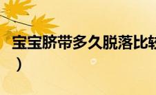 宝宝脐带多久脱落比较好（宝宝脐带多久脱落）