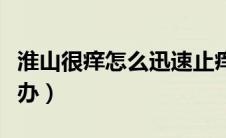 淮山很痒怎么迅速止痒（淮山弄到手很痒怎么办）