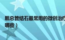 胆总管结石最常用的微创治疗方法（肝胆管结石微创治疗有哪些）
