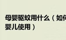 母婴驱蚊用什么（如何选择合适的驱蚊产品给婴儿使用）