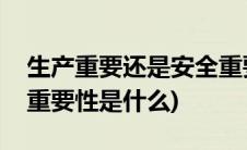 生产重要还是安全重要(生产安全的必要性和重要性是什么)