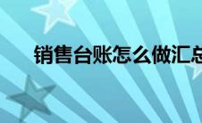 销售台账怎么做汇总(销售台账怎么做)