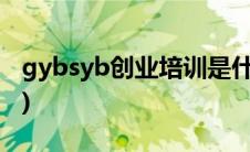 gybsyb创业培训是什么(syb创业培训是什么)