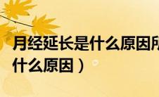 月经延长是什么原因所引起的呢（月经延长是什么原因）