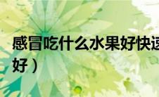 感冒吃什么水果好快速降火（感冒吃什么水果好）