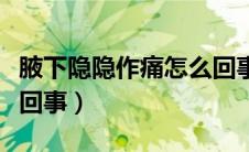 腋下隐隐作痛怎么回事女（腋下隐隐作痛怎么回事）