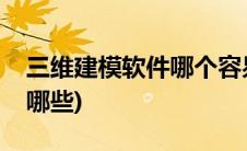 三维建模软件哪个容易上手(三维建模软件有哪些)
