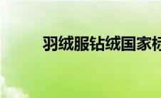 羽绒服钻绒国家标准(羽绒服钻绒)