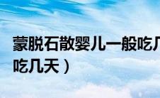 蒙脱石散婴儿一般吃几天（蒙脱石散婴儿最多吃几天）