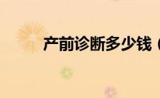 产前诊断多少钱（产前诊断介绍）