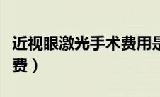 近视眼激光手术费用是多少（近视眼激光手术费）